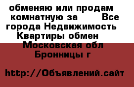 обменяю или продам 2-комнатную за 600 - Все города Недвижимость » Квартиры обмен   . Московская обл.,Бронницы г.